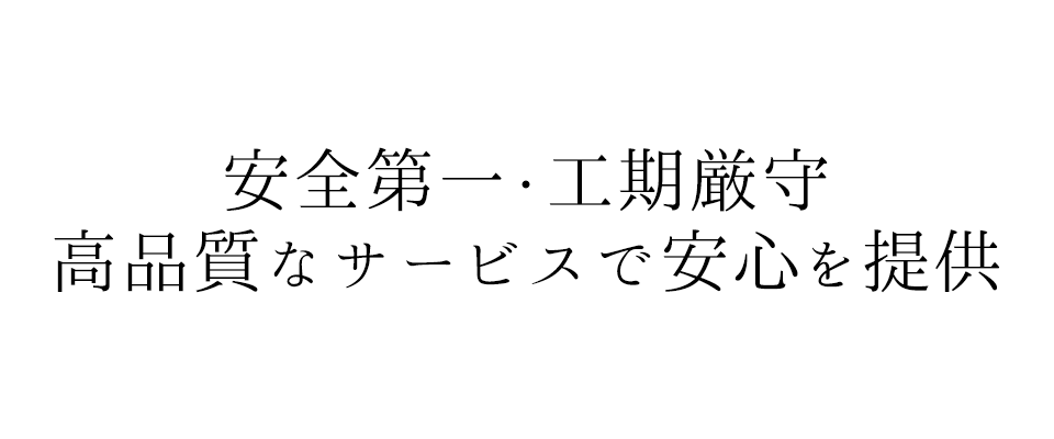 安全第一・工期厳守 高品質なサービスで安心を提供